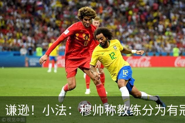 谦逊！小法：穆帅称教练分为有冠军和无冠军两种，我暂时属于后者